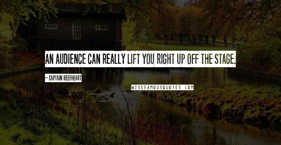 Captain Beefheart Quotes: An audience can really lift you right up off the stage.