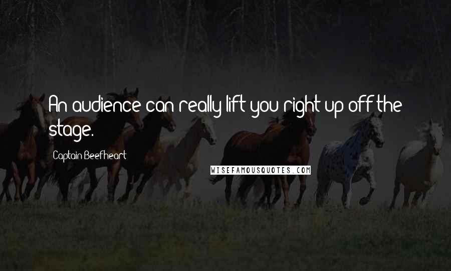 Captain Beefheart Quotes: An audience can really lift you right up off the stage.