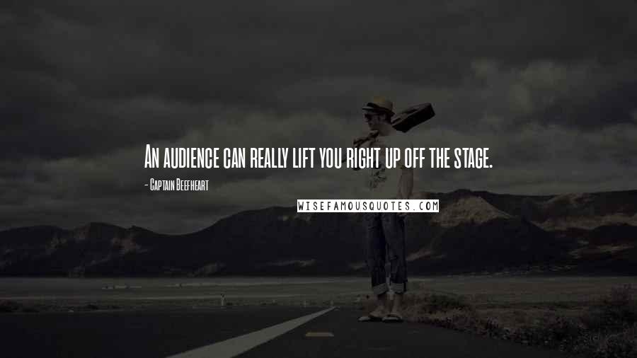 Captain Beefheart Quotes: An audience can really lift you right up off the stage.