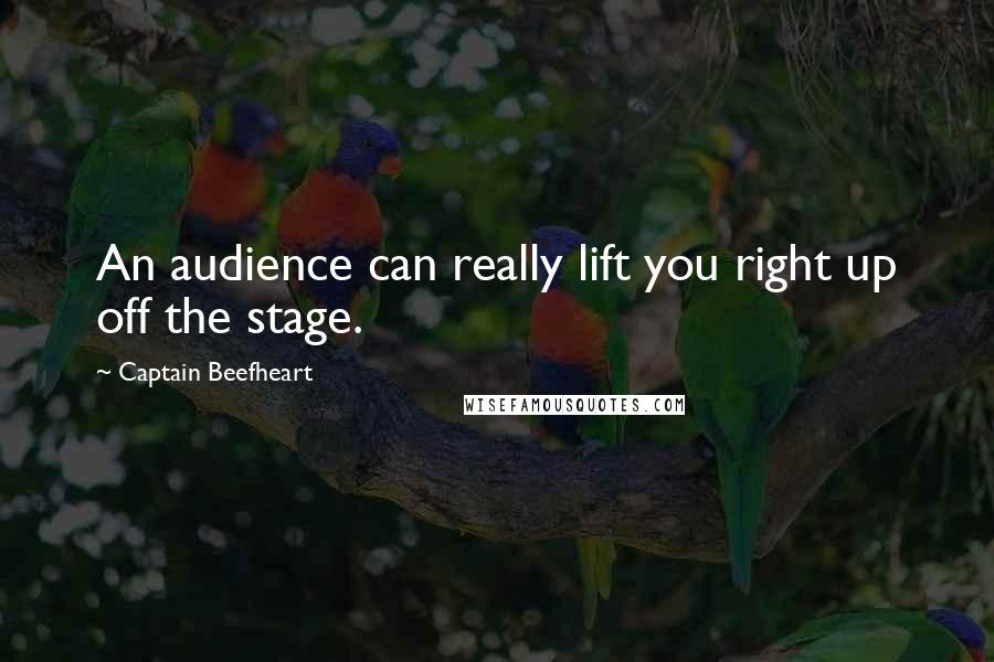Captain Beefheart Quotes: An audience can really lift you right up off the stage.