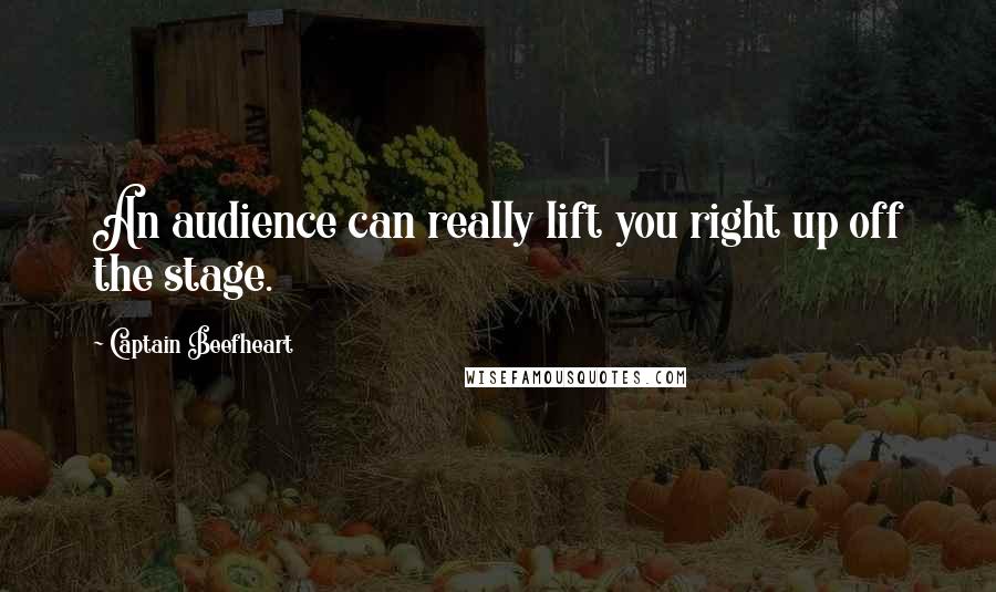 Captain Beefheart Quotes: An audience can really lift you right up off the stage.