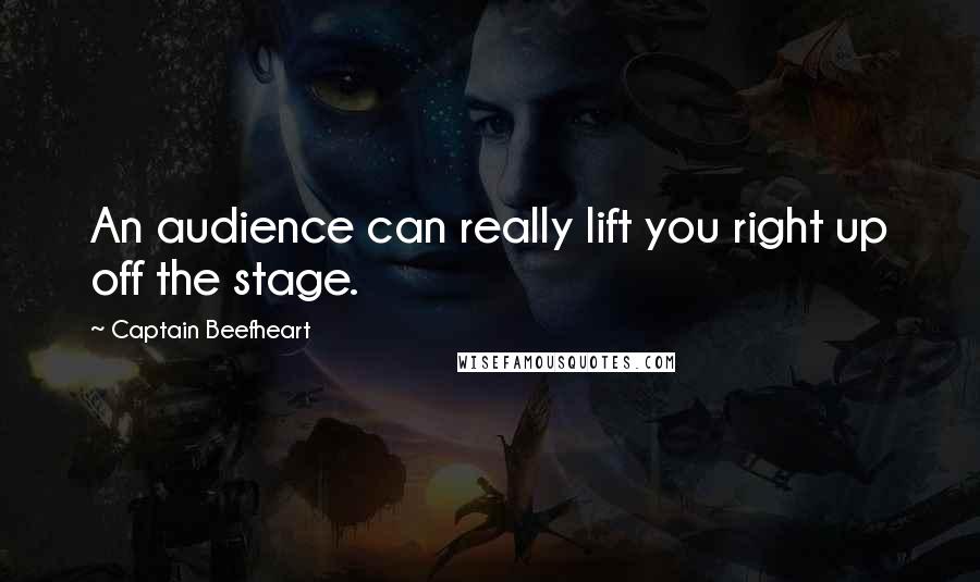 Captain Beefheart Quotes: An audience can really lift you right up off the stage.