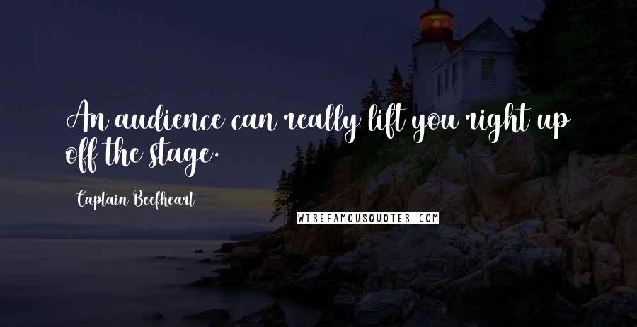 Captain Beefheart Quotes: An audience can really lift you right up off the stage.