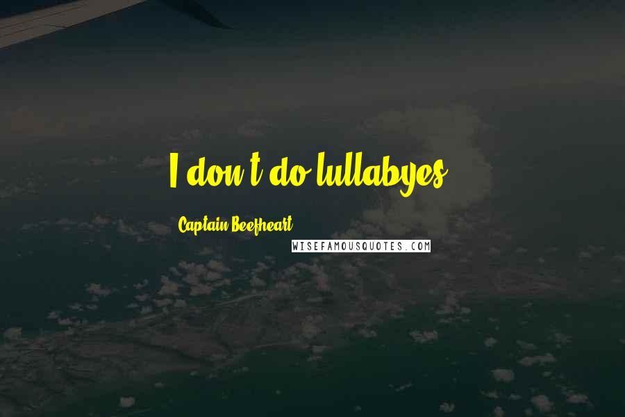 Captain Beefheart Quotes: I don't do lullabyes.