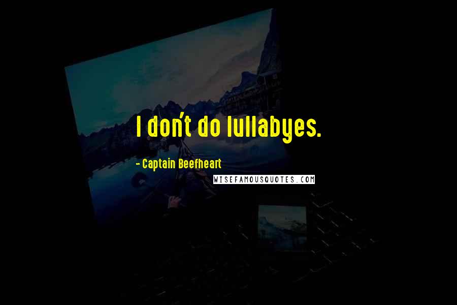 Captain Beefheart Quotes: I don't do lullabyes.