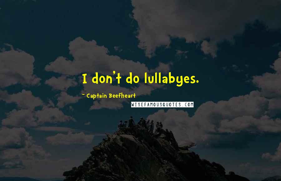 Captain Beefheart Quotes: I don't do lullabyes.