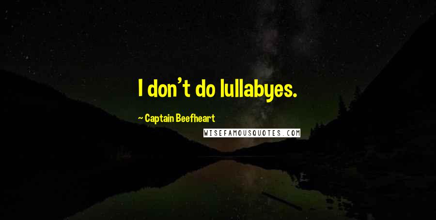 Captain Beefheart Quotes: I don't do lullabyes.