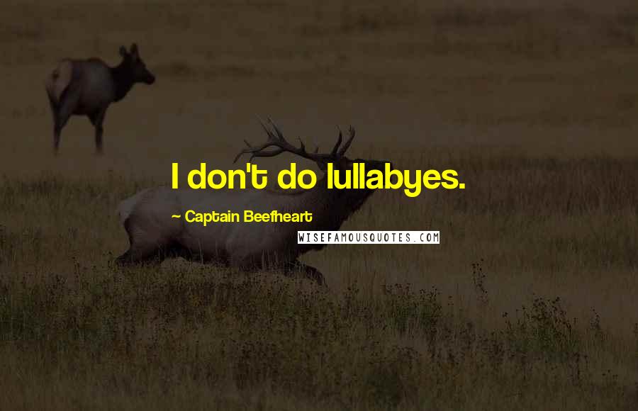 Captain Beefheart Quotes: I don't do lullabyes.