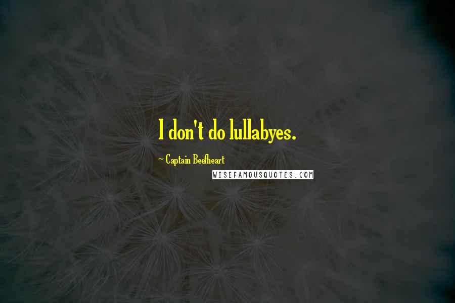 Captain Beefheart Quotes: I don't do lullabyes.