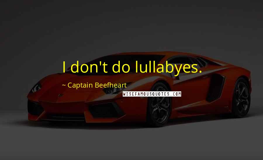 Captain Beefheart Quotes: I don't do lullabyes.