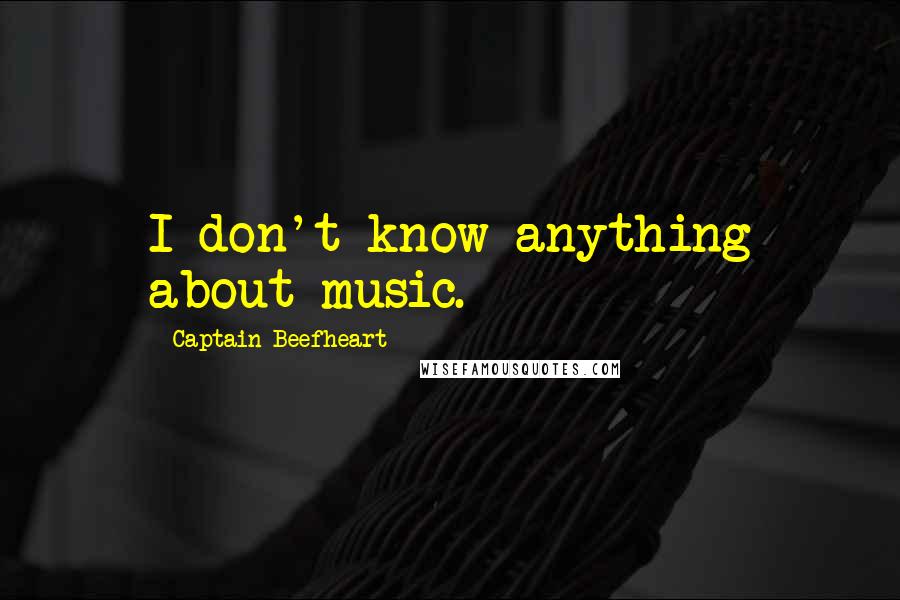 Captain Beefheart Quotes: I don't know anything about music.