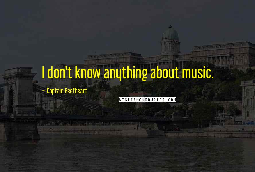 Captain Beefheart Quotes: I don't know anything about music.