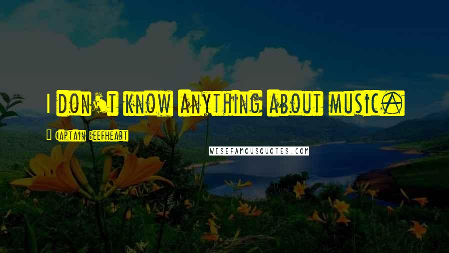 Captain Beefheart Quotes: I don't know anything about music.