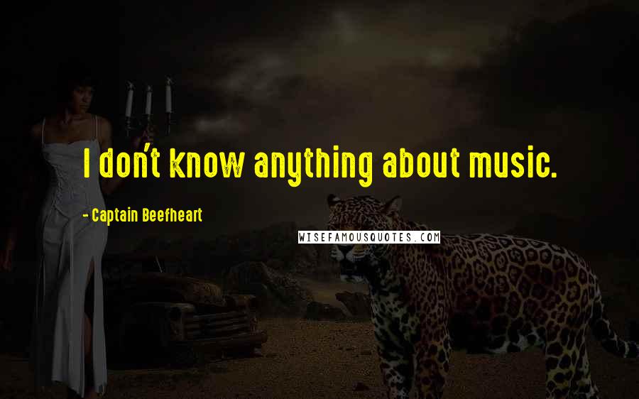 Captain Beefheart Quotes: I don't know anything about music.