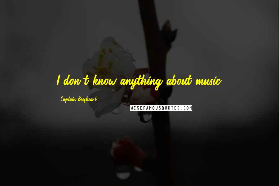 Captain Beefheart Quotes: I don't know anything about music.