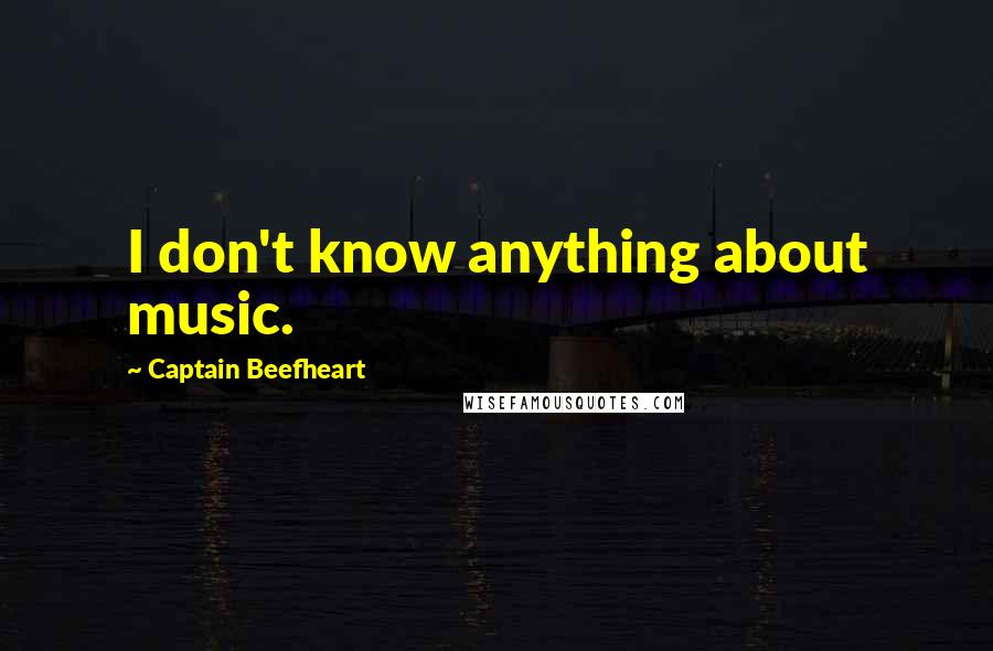 Captain Beefheart Quotes: I don't know anything about music.