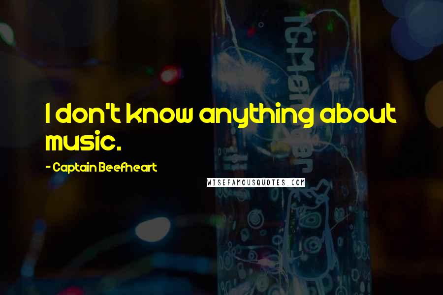 Captain Beefheart Quotes: I don't know anything about music.