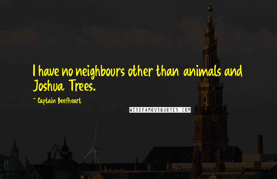 Captain Beefheart Quotes: I have no neighbours other than animals and Joshua Trees.