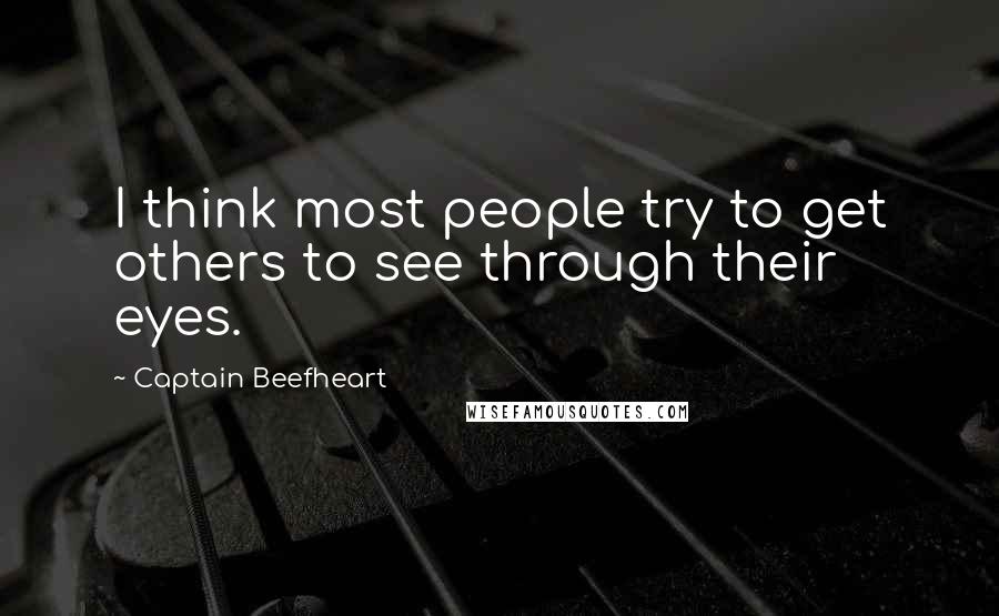 Captain Beefheart Quotes: I think most people try to get others to see through their eyes.