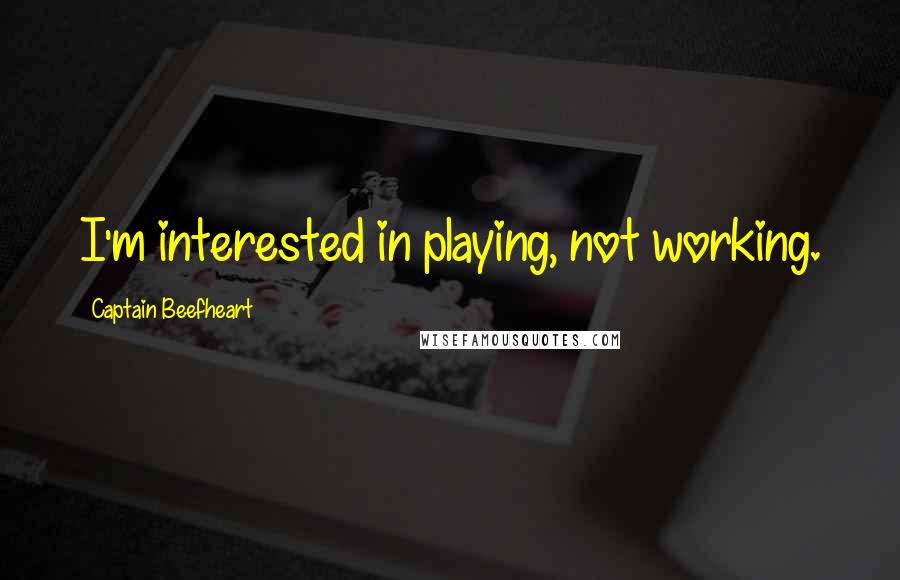 Captain Beefheart Quotes: I'm interested in playing, not working.