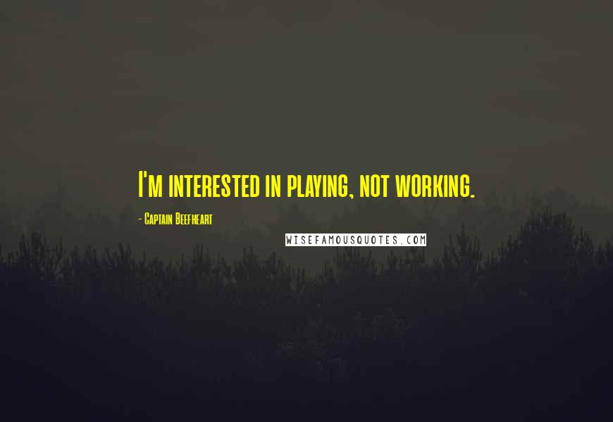 Captain Beefheart Quotes: I'm interested in playing, not working.