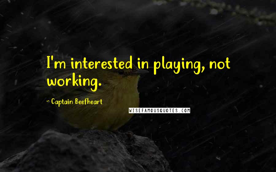 Captain Beefheart Quotes: I'm interested in playing, not working.