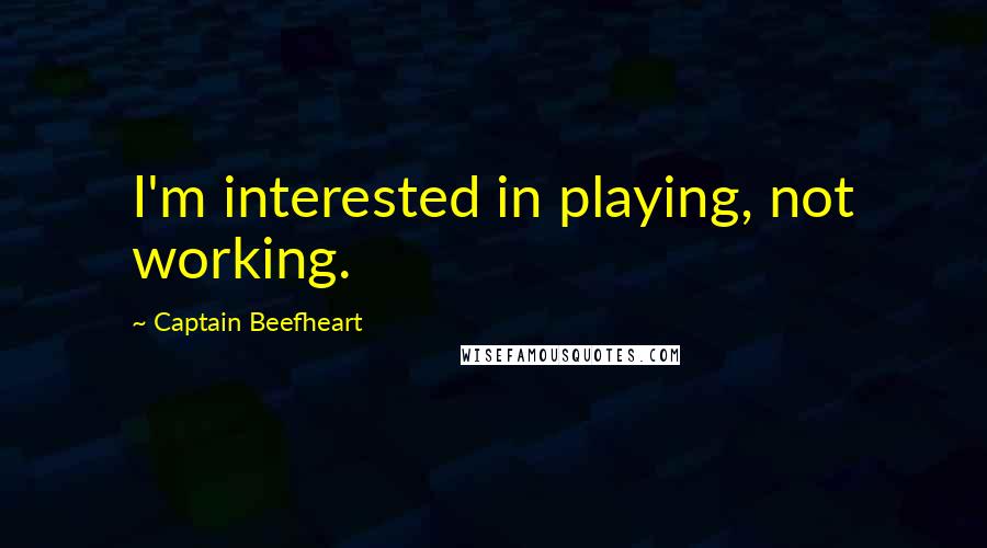 Captain Beefheart Quotes: I'm interested in playing, not working.