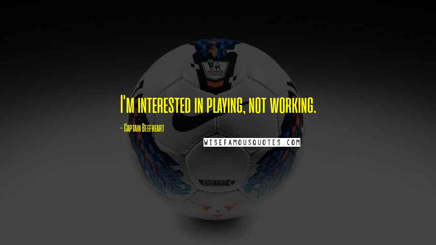 Captain Beefheart Quotes: I'm interested in playing, not working.