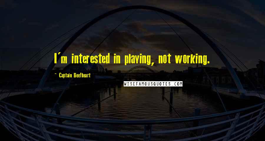 Captain Beefheart Quotes: I'm interested in playing, not working.