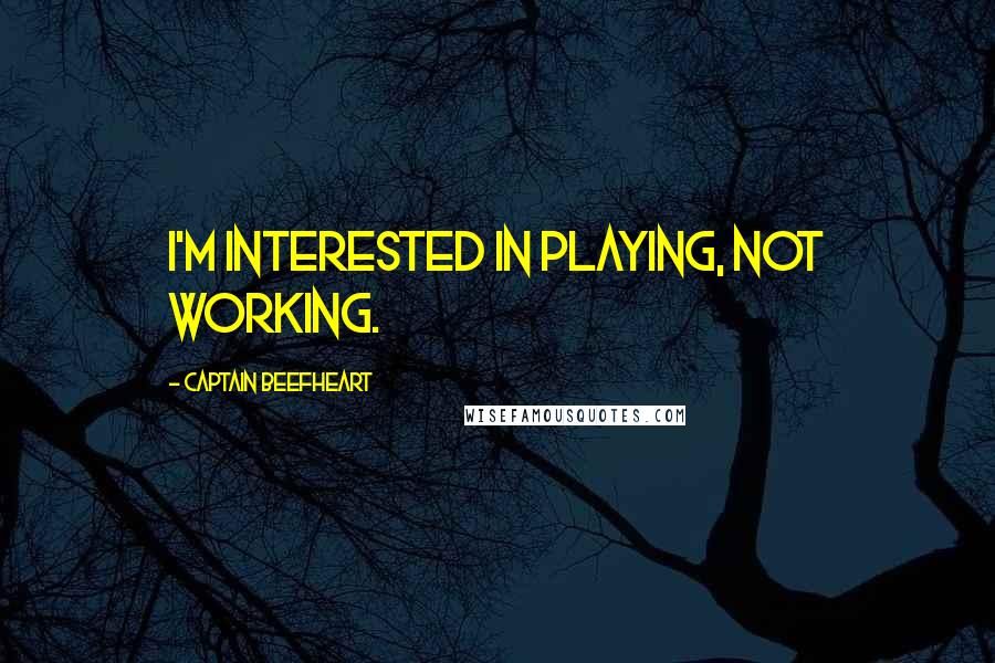 Captain Beefheart Quotes: I'm interested in playing, not working.