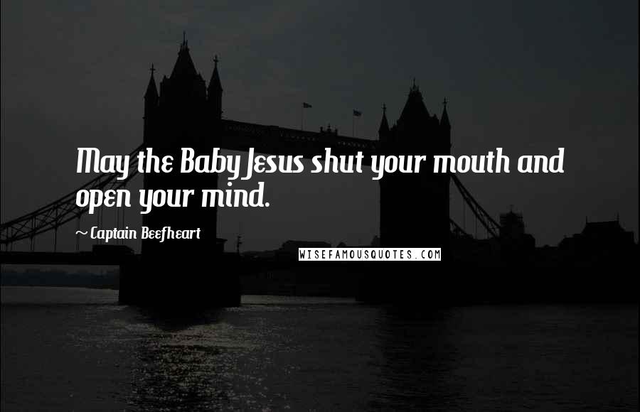 Captain Beefheart Quotes: May the Baby Jesus shut your mouth and open your mind.