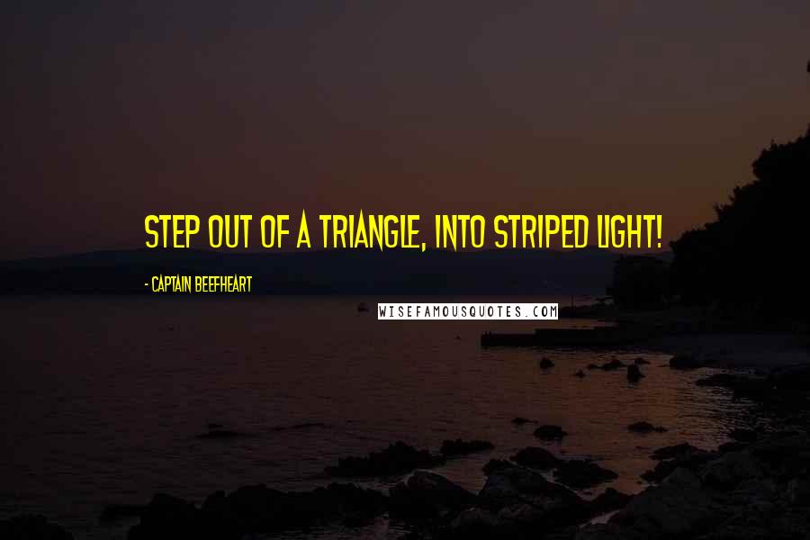 Captain Beefheart Quotes: Step out of a triangle, into striped light!