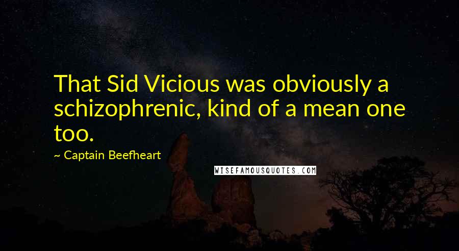 Captain Beefheart Quotes: That Sid Vicious was obviously a schizophrenic, kind of a mean one too.