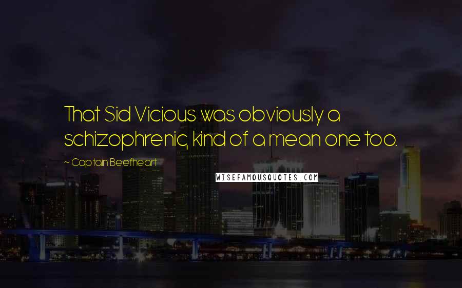 Captain Beefheart Quotes: That Sid Vicious was obviously a schizophrenic, kind of a mean one too.