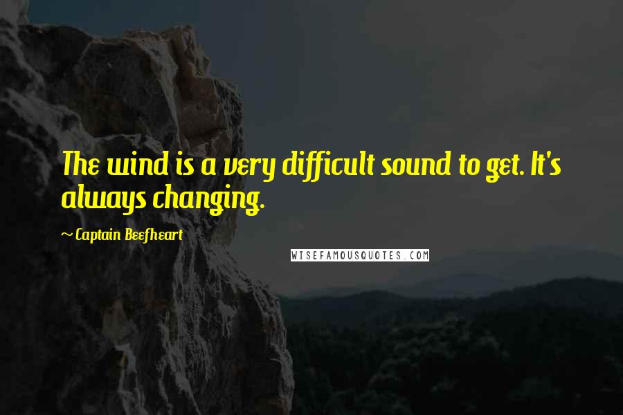 Captain Beefheart Quotes: The wind is a very difficult sound to get. It's always changing.