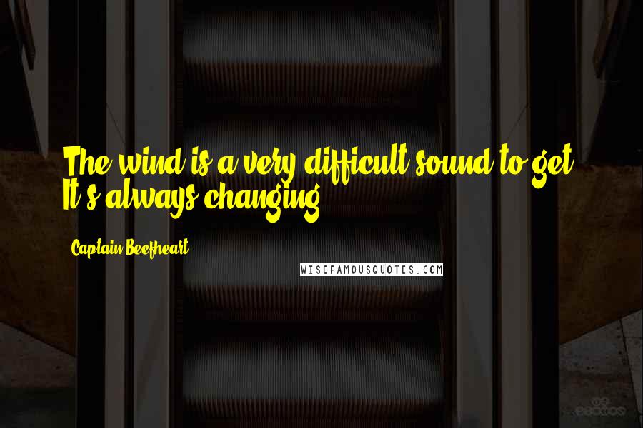 Captain Beefheart Quotes: The wind is a very difficult sound to get. It's always changing.