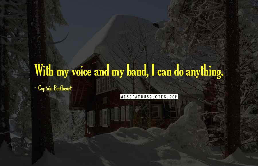 Captain Beefheart Quotes: With my voice and my band, I can do anything.