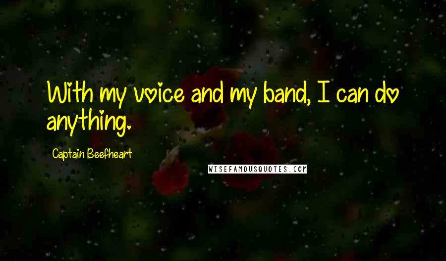 Captain Beefheart Quotes: With my voice and my band, I can do anything.