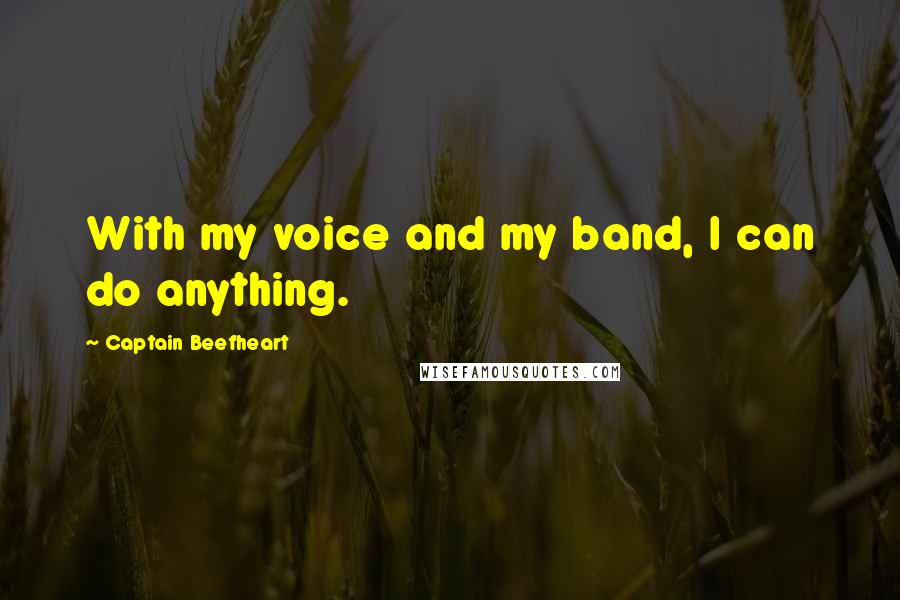 Captain Beefheart Quotes: With my voice and my band, I can do anything.