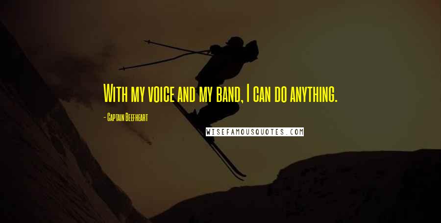 Captain Beefheart Quotes: With my voice and my band, I can do anything.