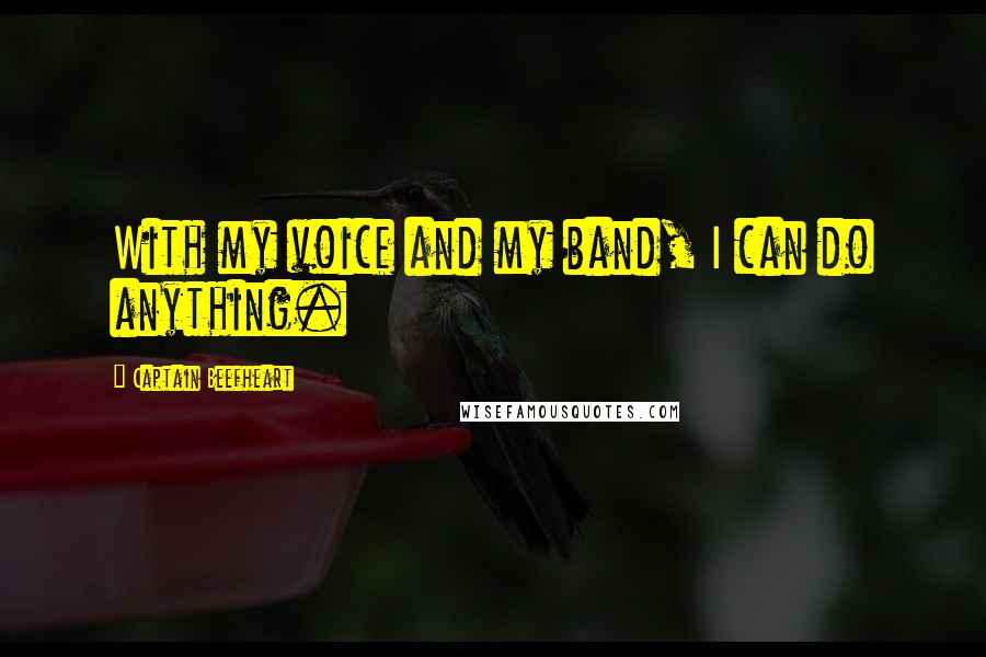 Captain Beefheart Quotes: With my voice and my band, I can do anything.