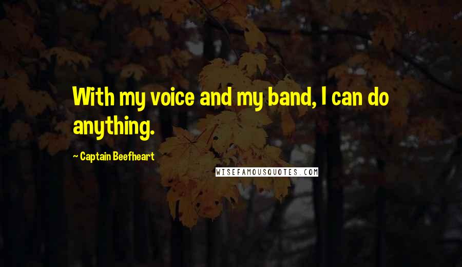 Captain Beefheart Quotes: With my voice and my band, I can do anything.