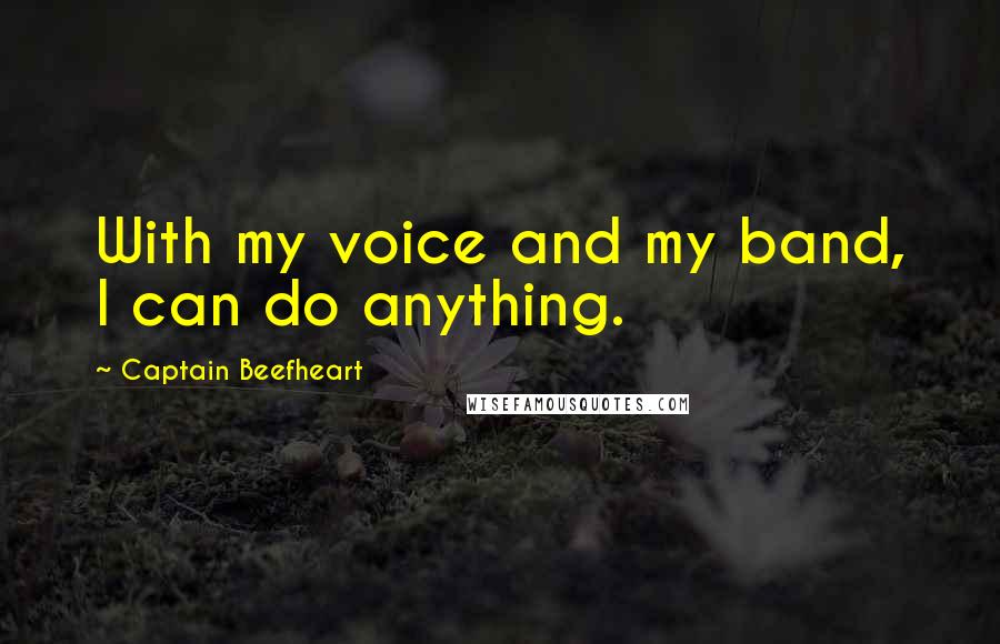 Captain Beefheart Quotes: With my voice and my band, I can do anything.