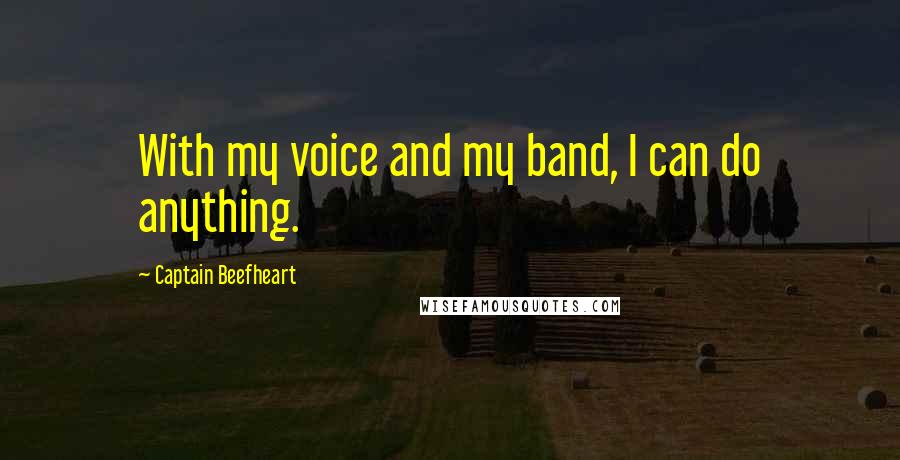 Captain Beefheart Quotes: With my voice and my band, I can do anything.