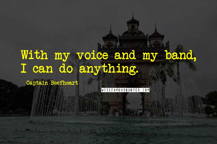 Captain Beefheart Quotes: With my voice and my band, I can do anything.