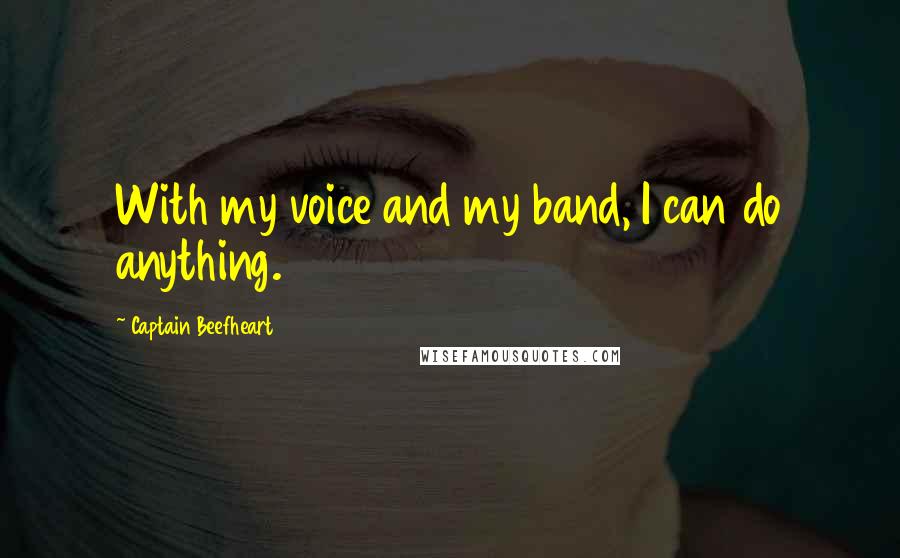 Captain Beefheart Quotes: With my voice and my band, I can do anything.