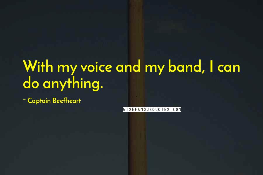 Captain Beefheart Quotes: With my voice and my band, I can do anything.