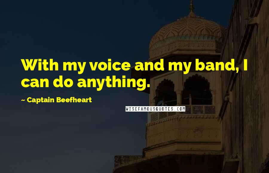 Captain Beefheart Quotes: With my voice and my band, I can do anything.