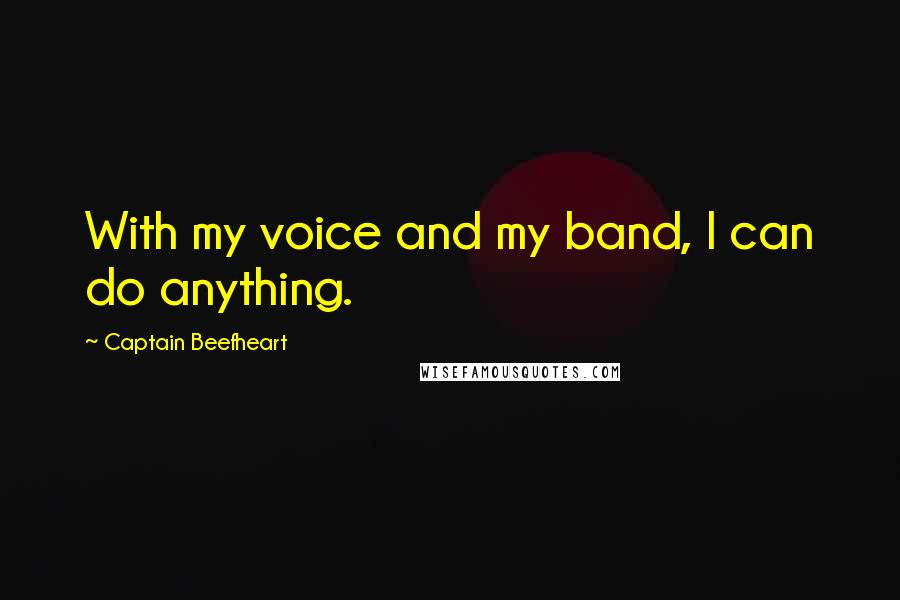 Captain Beefheart Quotes: With my voice and my band, I can do anything.