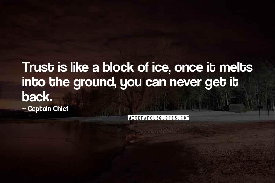 Captain Chief Quotes: Trust is like a block of ice, once it melts into the ground, you can never get it back.